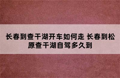 长春到查干湖开车如何走 长春到松原查干湖自驾多久到